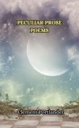 Peculiar Prose Poems - Clement Portlander