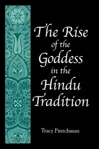 The Rise of the Goddess in the Hindu Tradition - Tracy Pintchman