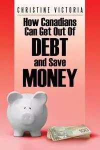 How Canadians Can Get Out of Debt and Save Money - Victoria Christine