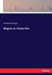 Wagner as I Knew Him - Ferdinand Praeger