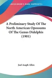 A Preliminary Study Of The North American Opossums Of The Genus Didelphis (1901) - Allen Joel Asaph
