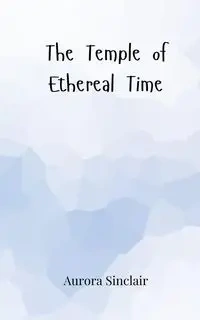 The Temple of Ethereal Time - Aurora Sinclair
