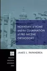 Novatian of Rome and the Culmination of Pre-Nicene Orthodoxy - James L. Papandrea