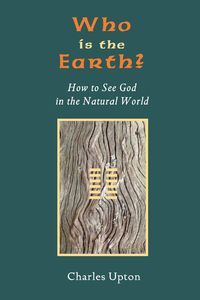 Who Is the Earth? How to See God in the Natural World - Charles Upton