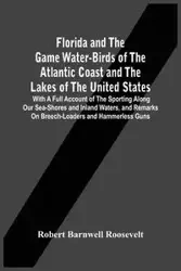Florida And The Game Water-Birds Of The Atlantic Coast And The Lakes Of The United States - Roosevelt Robert Barnwell