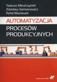 Automatyzacja procesów produkcyjnych - Tadeusz Mikulczyński, Zdzisław Samsonowicz, Rafał