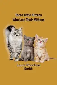 Three little kittens who lost their mittens - Laura Smith Rountree