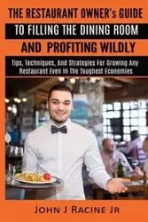 The Restaurant Owner's Guide To Filling The Dining Room and Profiting Wildly - Racine Jr John J