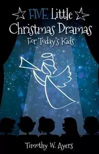 Five Little Christmas Dramas for Today's Kids - W. Timothy Ayers