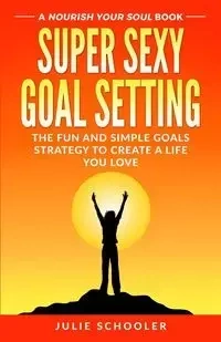 Super Sexy Goal Setting - Julie Schooler