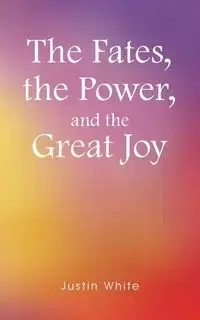The Fates, the Power, and the Great Joy - Justin White