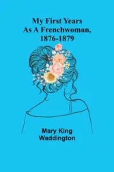 My First Years as a Frenchwoman, 1876-1879 - Mary King Waddington