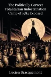 The Politically Correct Totalitarian Indoctrination Camp of 1984 Exposed - Lucien Bracquemont
