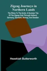 Zigzag Journeys in Northern Lands; The Rhine to the Arctic; A Summer Trip of the Zigzag Club Through Holland, Germany, Denmark, Norway, and Sweden - Butterworth Hezekiah