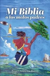 Mi Biblia o los malos padres - Arencibia Blanco Rogers