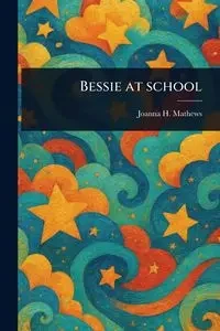 Bessie at School - Joanna H. Mathews (Joanna Hooe)