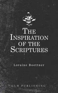 The Inspiration Of The Scriptures - Loraine Boettner