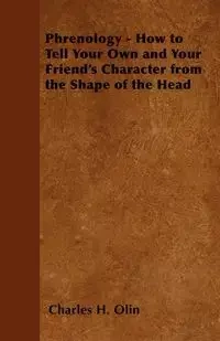Phrenology - How to Tell Your Own and Your Friend's Character from the Shape of the Head - H. Olin Charles