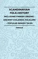 Scandinavian Folk-History - Including Finnish Origins - Ancient Icelandic Folklore - Popular Danish Tales - Various