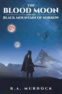 The Blood Moon and the Black Mountain of Sorrow - Murdock R.A.
