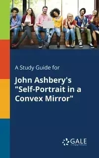 A Study Guide for John Ashbery's "Self-Portrait in a Convex Mirror" - Gale Cengage Learning