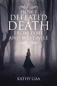 HOW I DEFEATED DEATH FROM LYME AND WEST-NILE - Kathy Gaa