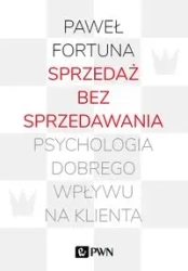 Sprzedaż bez sprzedawania. Psychologia dobrego... - Paweł Fortuna