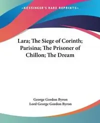 Lara; The Siege of Corinth; Parisina; The Prisoner of Chillon; The Dream - Byron George Gordon