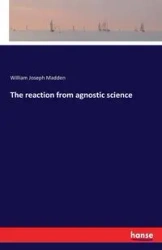 The reaction from agnostic science - William Joseph Madden