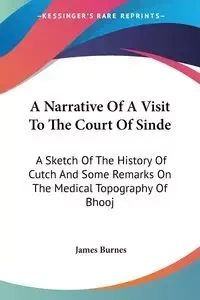 A Narrative Of A Visit To The Court Of Sinde - James Burnes