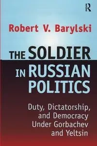 The Soldier in Russian Politics, 1985-96 - Robert Barylski