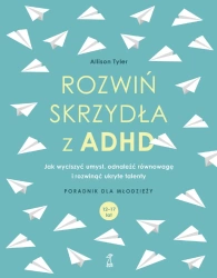 Rozwiń skrzydła z ADHD. Jak wyciszyć umysł, odnaleźć równowagę i rozwinąć ukryte talenty. Poradnik dla młodziezy 12-17 lat - Tyler Allison