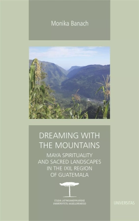 Dreaming with the Mountains. Maya Spirituality and Sacred Landscapes in the Ixil Region of Guatemala - Monika Banach
