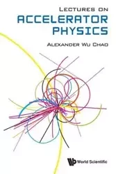 LECTURES ON ACCELERATOR PHYSICS - ALEXANDER WU CHAO