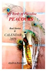 My Birds of Paradise. Peacocks.  Real Stories & Calendar 2025 - Elena Pankey