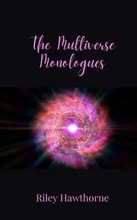 The Multiverse Monologues - Riley Hawthorne