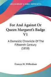 For And Against Or Queen Margaret's Badge V1 - Frances M. Wilbraham