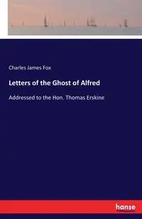 Letters of the Ghost of Alfred - Charles James Fox