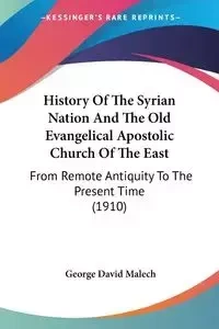 History Of The Syrian Nation And The Old Evangelical Apostolic Church Of The East - George David Malech
