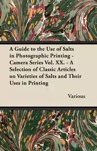 A   Guide to the Use of Salts in Photographic Printing - Camera Series Vol. XX. - A Selection of Classic Articles on Varieties of Salts and Their Uses - Various
