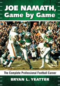 Joe Namath, Game by Game - Bryan L. Yeatter