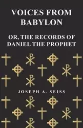 Voices from Babylon - Or, The Records of Daniel the Prophet - Joseph A. Seiss