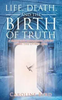 Life, Death, and the Birth of Truth - Caroline Byrd