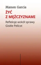 Żyć z mężczyznami. Refleksje wokół sprawy Gisele.. - Manon Garcia