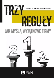 Trzy reguły. Jak myślą wyjątkowe firmy - Michael E. Raynor, Ahmed Mumatz, Małgorzata Halab