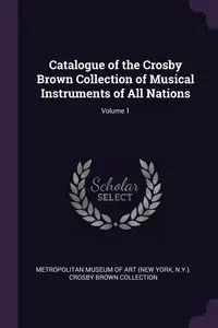 Catalogue of the Crosby Brown Collection of Musical Instruments of All Nations; Volume 1 - Art Metropolitan Museum Of (New York N.
