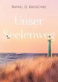 Unser Seelenweg - Rafael D. Kasischke