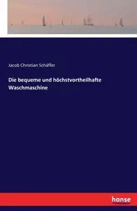 Die bequeme und höchstvortheilhafte Waschmaschine - Jacob Christian Schäffer