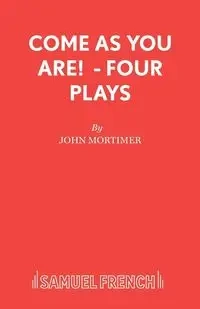 Come As You Are! - Four Plays - John Mortimer