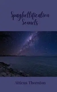 Spaghettification Sonnets - Thornton Atticus